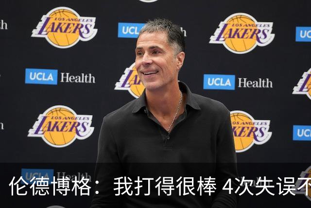 伦德博格：我打得很棒 4次失误不太好 记者：别担心失误 没人在意