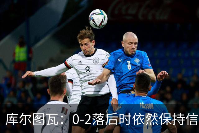 库尔图瓦：0-2落后时依然保持信心，以这种方式取胜带来额外动力