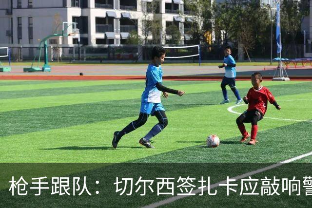 枪手跟队：切尔西签扎卡应敲响警钟，这是他们引援策略改变的信号