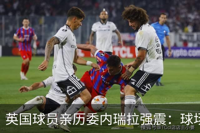 英国球员亲历委内瑞拉强震：球场剧烈摇晃，一些球员无家可归