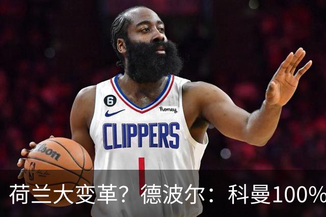 荷兰大变革？德波尔：科曼100%会辞职，范戴克很伟大但也该退队了