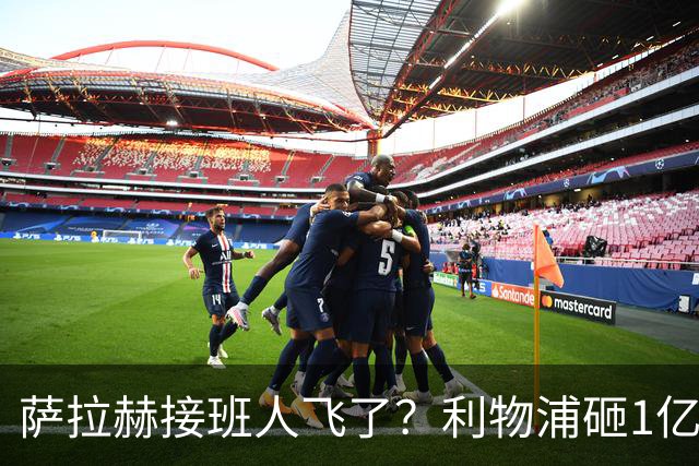 萨拉赫接班人飞了？利物浦砸1亿遭拒，大巴黎一招截胡红军心上人